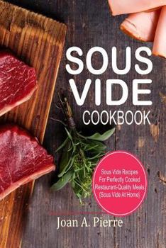 Sous Vide Cookbook: Sous Vide Recipes For Perfectly Cooked Restaurant-Quality Meals {Sous Vide At Home}