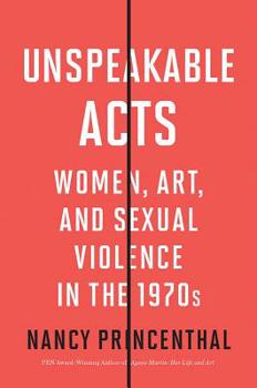 Hardcover Unspeakable Acts: Women, Art, and Sexual Violence in the 1970s Book