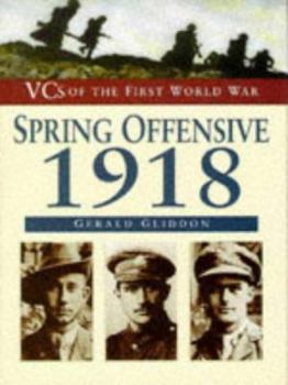 The Spring Offensive 1918 (Vcs of the First World War Series) - Book  of the VC's of the First World War