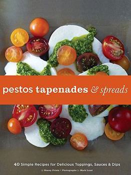 Hardcover Pestos, Tapenades, and Spreads: 40 Simple Recipes for Delicious Toppings, Sauces, and Dips Book