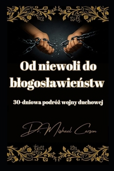 Od niewoli do blogoslawienstw: 30-dniowa podróz wojny duchowej (Dr. Mishael Carson Books) (Polish Edition)