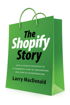 Paperback The Shopify Story: How a Startup Rocketed to E-Commerce Giant by Empowering Millions of Entrepreneurs Book