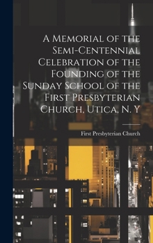 Hardcover A Memorial of the Semi-Centennial Celebration of the Founding of the Sunday School of the First Presbyterian Church, Utica, N. Y Book