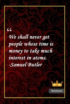 We shall never get people whose time is money to take much interest in atoms. -Samuel Butler: Notebook with Unique Golden Royale Touch|money quotes|Journal & Notebook|Gift Lined notebook|120 Pages