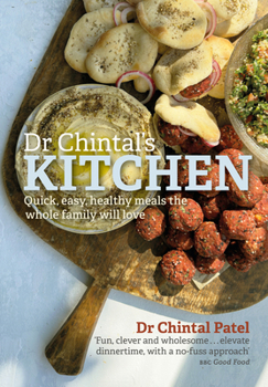 Dr Chintal's Kitchen: Quick, Easy, Healthy Meals the Whole Family Will Love