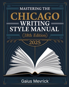 Paperback Mastering The Chicago Writing Style Manual (18th Edition): A Comprehensive Guide to Formatting, Citations, Publishing Standards, and Excellence in Aca Book