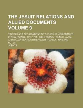 The Jesuit relations and allied documents Volume 9; travels and explorations of the Jesuit missionaries in New France, 1610-1791 the original French, ... texts, with English translations and notes