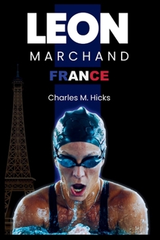 LEON MARCHAND: An Amazing Career of Leon, Awards and Achievements