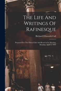 Paperback The Life And Writings Of Rafinesque: Prepared For The Filson Club And Read At Its Meeting, Monday, April 2, 1894 Book