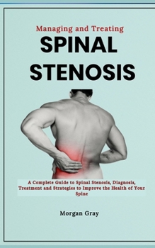 Paperback Managing and Treating Spinal Stenosis: A Complete Guide to Spinal Stenosis, Diagnosis, Treatment and Strategies to Improve the Health of Your Spine Book