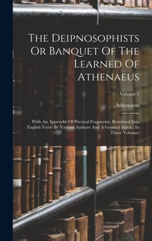 Hardcover The Deipnosophists Or Banquet Of The Learned Of Athenaeus: With An Appendix Of Poetical Fragments, Rendered Into English Verse By Various Authors And Book