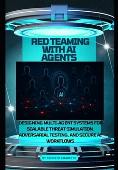 Paperback Red Teaming with AI Agents: Designing Multi-Agent Systems for Scalable Threat Simulation, Adversarial Testing, and Secure AI Workflows Book