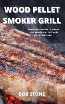 Hardcover Wood Pellet Smoker Grill: The Ultimate Guide to Master your Wood Pellet Grill with Flavorful Recipes Book