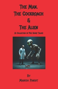 The Man, The Cockroach & The Alien: A Collection of Five Stories
