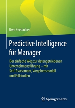 Paperback Predictive Intelligence Für Manager: Der Einfache Weg Zur Datengetriebenen Unternehmensführung - Mit Self-Assessment, Vorgehensmodell Und Fallstudien [German] Book