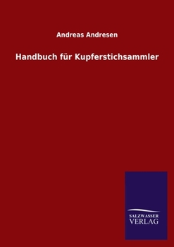 Praktisches Handbuch Fur Kupferstichsammler, Oder Lexicon Der Vorzuglichsten Und Beliebtesten Kupferstecher, Formschneider Und Lythographen: Nebst Angabe Ihrer Besten Und Gesuchtesten Blatter, Des Maa