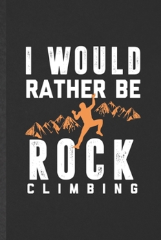 Paperback I Would Rather Be Rock Climbing: Funny Blank Lined Notebook/ Journal For Rock Climbing, Mountain Rock Climber, Inspirational Saying Unique Special Bir Book