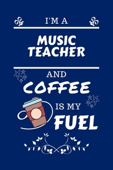 I'm A Music Teacher And Coffee Is My Fuel: Perfect Gag Gift For A Music Teacher Who Loves Their Coffee Blank Lined Notebook Journal 100 Pages 6 x 9 Format Office Work Job Humour and Banter Birthday He