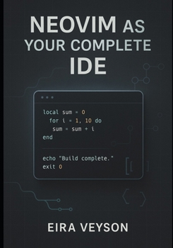 Paperback Neovim as Your Complete Ide: Build a powerful, customizable development environment with LSP, debugging, Git integration, and modern plugins Book