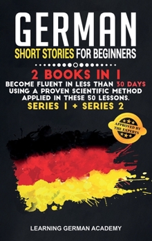 German Short Stories For Beginners: 2 Books in 1: Become Fluent in Less Than 30 Days Using a Proven Scientific Method Applied in These Language Lessons. (Series 1 + Series 2)