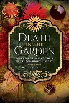 Paperback Death in the Garden: Poisonous Plants and Their Use Throughout History Book