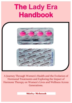 The Lady Era Handbook: A Journey Through Women's Health and the Evolution of Hormonal Treatments and Exploring the Impact of Hormone Therapy on Women's Lives and Wellness Across Generations.