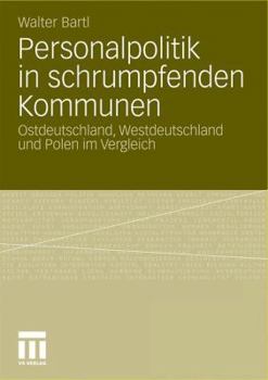 Personalpolitik in Schrumpfenden Kommunen: Ostdeutschland, Westdeutschland Und Polen Im Vergleich
