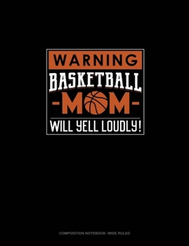 Paperback Warning! Basketball Mom Will Yell Loudly!: Composition Notebook: Wide Ruled Book