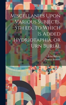 Hardcover Miscellanies Upon Various Subjects. 5th ed., to Which is Added Hydriotaphia, or Urn Burial Book