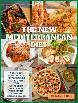 The NEW Mediterranean Diet: A Delicious Collection Of Easy Recipes To Help You Reset Your Metabolism And Change Your Eating Habits To Lifelong Health