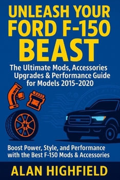 Unleash Your Ford F-150 Beast: Your Ultimate Performance Upgrade Accessories, Mods & Tuning Bible For Models 2015–2020: How Customize Your F-150 For Maximum Power, Speed, Style & Durability