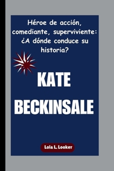 Paperback Kate Beckinsale: Héroe de acción, comediante, superviviente: ¿A dónde conduce su historia? [Spanish] Book