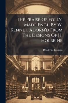 Paperback The Praise Of Folly, Made Engl. By W. Kennet, Adorn'd From The Designs Of H. Holbeine Book