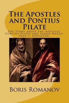 The Apostles and Pontius Pilate,: The Story about the Apostles, Pontius Pilate and Simon Magus. Part I: Jerusalem