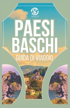Guida di viaggio nei Paesi Baschi: Esplorando la cultura autentica, panorami mozzafiato, coste meravigliose e le principali attrazioni Con visione locale (Italian Edition)