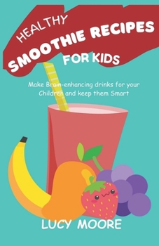 Paperback Healthy Smoothie Recipes For Kids: Make Brain-enhancing drinks for your Children and keep them Smart Book