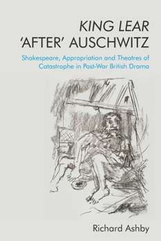 Hardcover King Lear 'After' Auschwitz: Shakespeare, Appropriation and Theatres of Catastrophe in Post-War British Drama Book