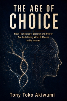 The Age of Choice: How Technology, Biology and Power Are Redefining What It Means to Be Human