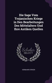 Die Sage Vom Trojanischen Kriege in Den Bearbeitungen Des Mittelalters Und Ihre Antiken Quellen