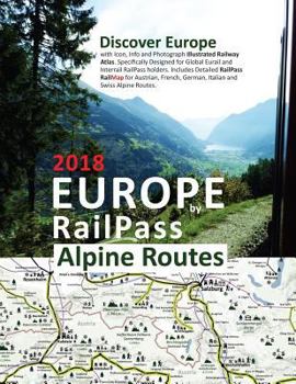 Europe by RailPass 2018 - Alpine Routes: Discover Europe with Icon, Info and Photograph Illustrated Railway Atlas. Specifically Designed for Global ... German, Italian and Swiss Alpine Routes