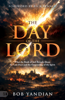 The Day of the Lord: What the Book of Joel Reveals about the Last Days and the Outpouring of the Spirit