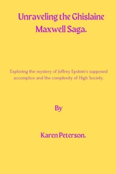 Paperback Unraveling The Ghislaine Maxwell Saga: Exploring the mystery of Jeffrey Epstein's supposed accomplice and the complexity of High Society. Book