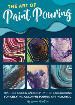 Paperback Art of Paint Pouring: Tips, Techniques, and Step-By-Step Instructions for Creating Colorful Poured Art in Acrylic Book
