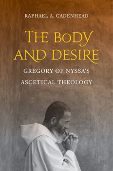The Body and Desire: Gregory of Nyssa’s Ascetical Theology - Book  of the Christianity in Late Antiquity