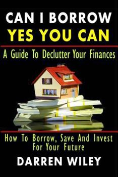 Paperback Can I Borrow Yes you can - A Guide To Declutter Your Finances: How To Borrow, Save And Invest For Your Future Book