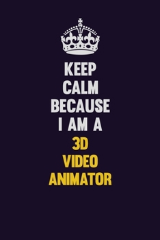Keep Calm Because I Am A 3D video animator: Motivational and inspirational career blank lined gift notebook with matte finish