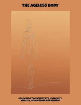 Paperback The Ageless Body: Unlocking The Secrets To Longevity, Vitality, And Disease Prevention Book