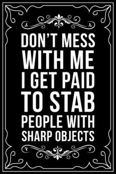 DON'T MESS WITH ME I GET PAID TO STAB PEOPLE WITH SHARP OBJECTS: This 6"X9" blank line journal makes a great gift idea for any nurse or nursing student.