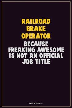 Railroad Brake Operator, Because Freaking Awesome Is Not An Official Job Title: Career Motivational Quotes 6x9 120 Pages Blank Lined Notebook Journal