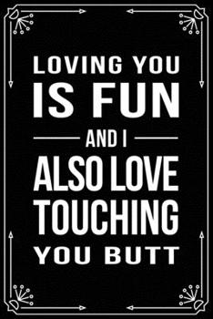 Paperback Loving You Is Fun and I Also Love Touching Your Butt: Funny Relationship, Anniversary, Valentines Day, Birthday, Break Up, Gag Gift for men, women, bo Book